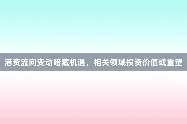 港资流向变动暗藏机遇，相关领域投资价值或重塑