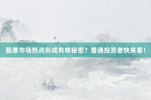 股票市场热点形成有啥秘密？普通投资者快来看！