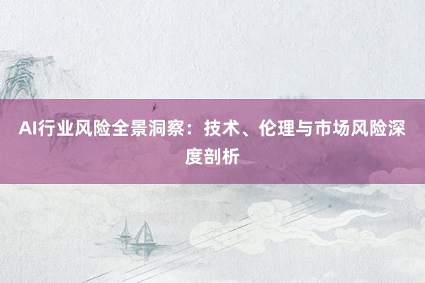 AI行业风险全景洞察：技术、伦理与市场风险深度剖析