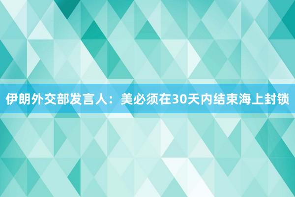 伊朗外交部发言人：美必须在30天内结束海上封锁