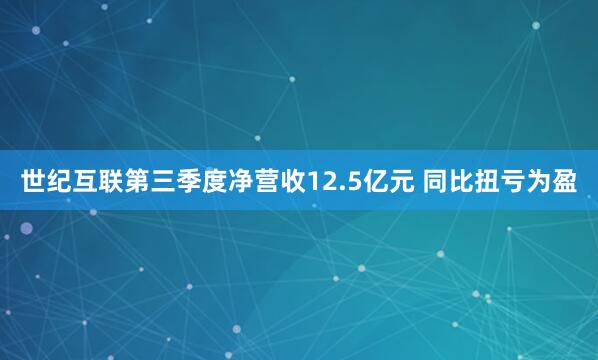 世纪互联第三季度净营收12.5亿元 同比扭亏为盈