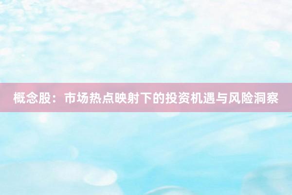 概念股：市场热点映射下的投资机遇与风险洞察