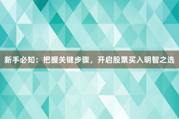 新手必知:把握关键步骤,开启股票买入明智之选