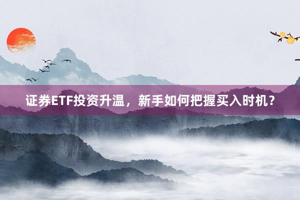 证券ETF投资升温，新手如何把握买入时机？