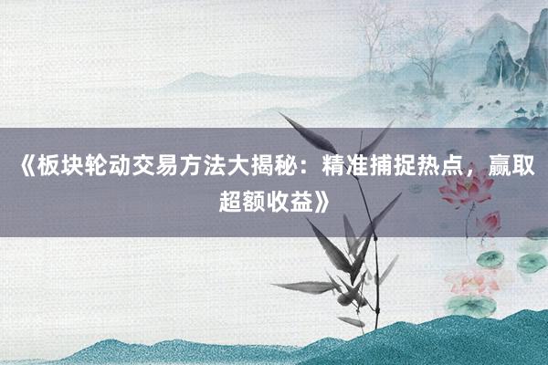 《板块轮动交易方法大揭秘：精准捕捉热点，赢取超额收益》