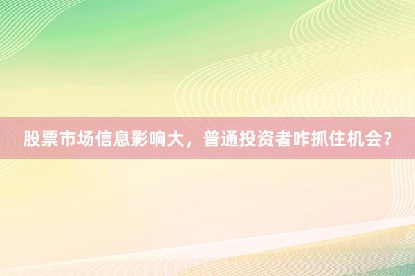 股票市场信息影响大，普通投资者咋抓住机会？