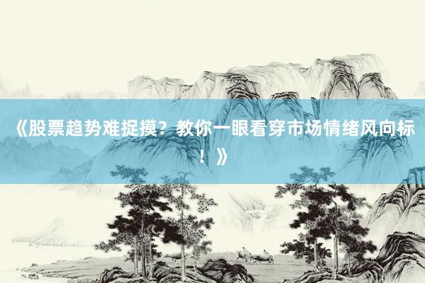 《股票趋势难捉摸？教你一眼看穿市场情绪风向标！》