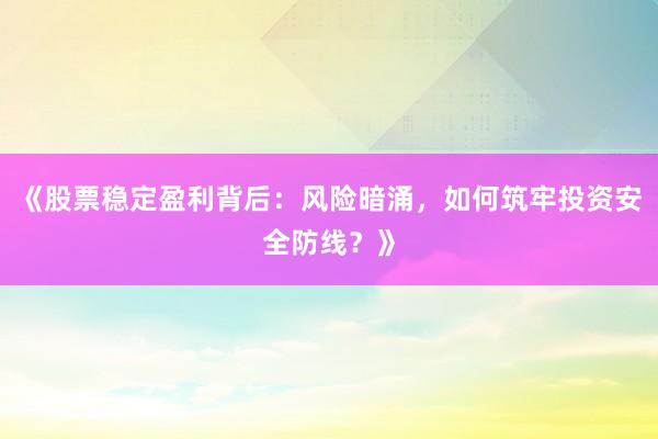 《股票稳定盈利背后：风险暗涌，如何筑牢投资安全防线？》