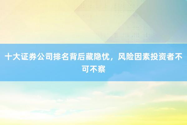 十大证券公司排名背后藏隐忧，风险因素投资者不可不察