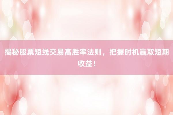 揭秘股票短线交易高胜率法则，把握时机赢取短期收益！