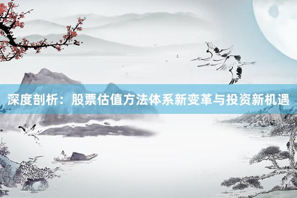 深度剖析：股票估值方法体系新变革与投资新机遇