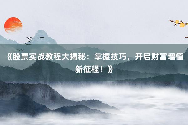 《股票实战教程大揭秘：掌握技巧，开启财富增值新征程！》