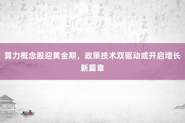 算力概念股迎黄金期，政策技术双驱动或开启增长新篇章