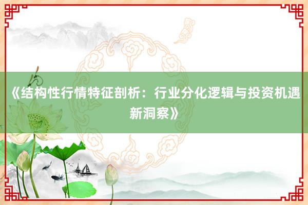 《结构性行情特征剖析：行业分化逻辑与投资机遇新洞察》