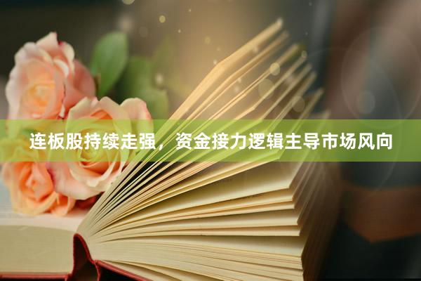 连板股持续走强，资金接力逻辑主导市场风向