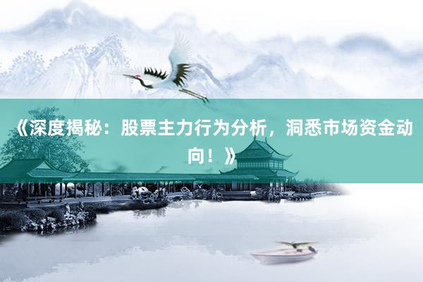 《深度揭秘：股票主力行为分析，洞悉市场资金动向！》