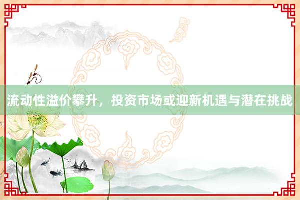 流动性溢价攀升，投资市场或迎新机遇与潜在挑战