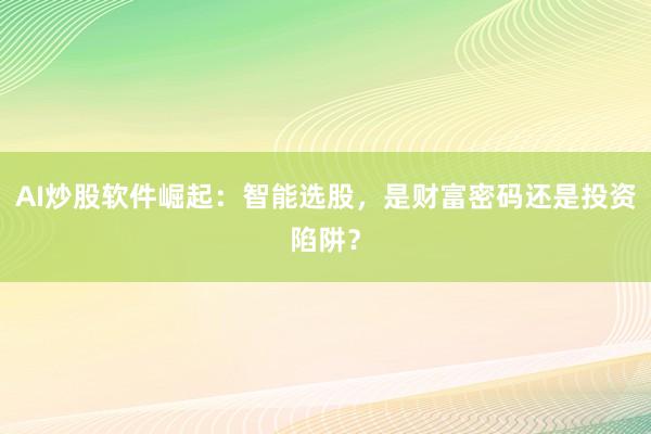 AI炒股软件崛起：智能选股，是财富密码还是投资陷阱？