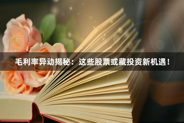毛利率异动揭秘：这些股票或藏投资新机遇！