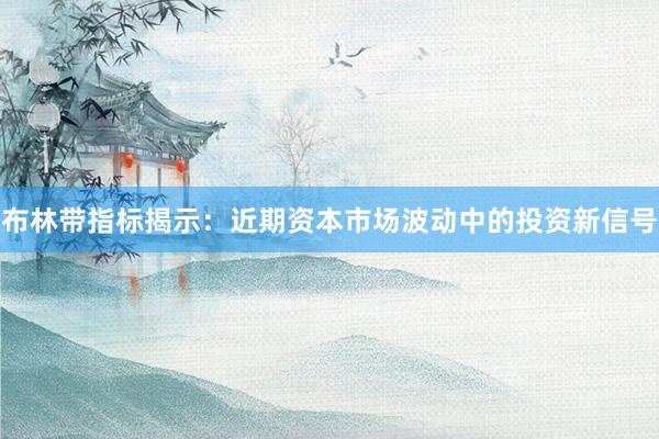 布林带指标揭示：近期资本市场波动中的投资新信号