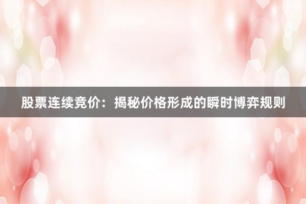 股票连续竞价：揭秘价格形成的瞬时博弈规则