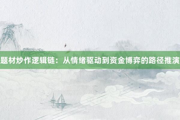 题材炒作逻辑链：从情绪驱动到资金博弈的路径推演