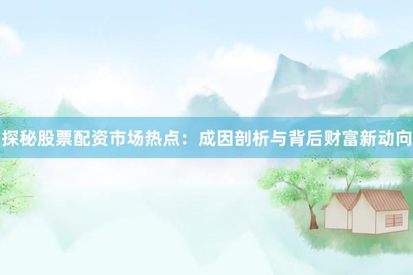 探秘股票配资市场热点：成因剖析与背后财富新动向