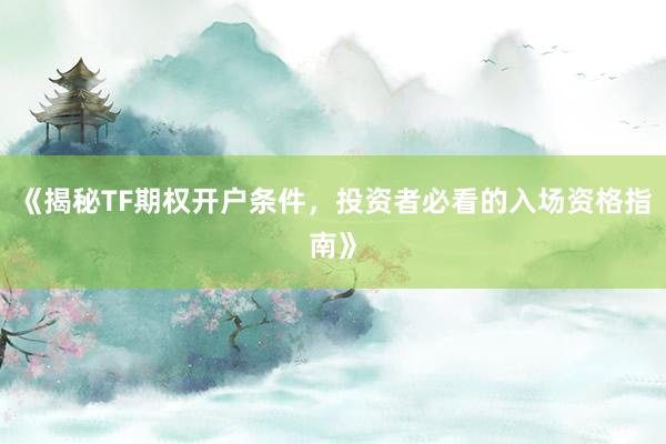 《揭秘TF期权开户条件,投资者必看的入场资格指南》