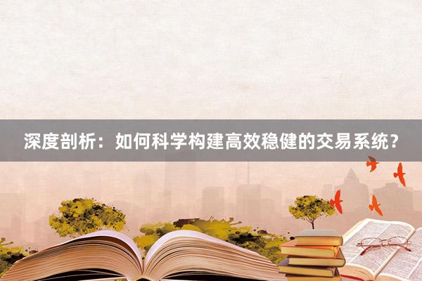 深度剖析:如何科学构建高效稳健的交易系统?