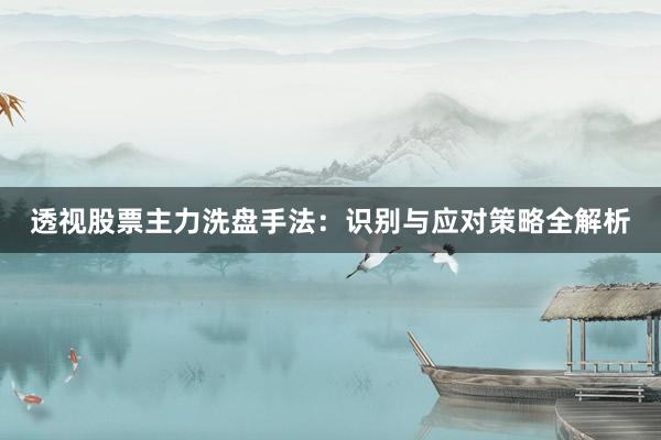 透视股票主力洗盘手法:识别与应对策略全解析