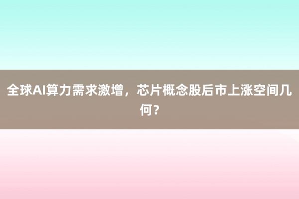 全球AI算力需求激增，芯片概念股后市上涨空间几何？