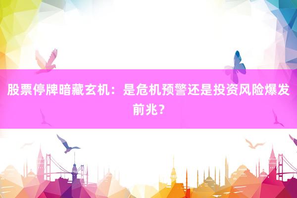 股票停牌暗藏玄机：是危机预警还是投资风险爆发前兆？