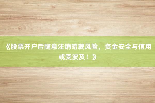 《股票开户后随意注销暗藏风险，资金安全与信用或受波及！》