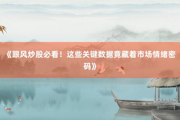 《跟风炒股必看！这些关键数据竟藏着市场情绪密码》