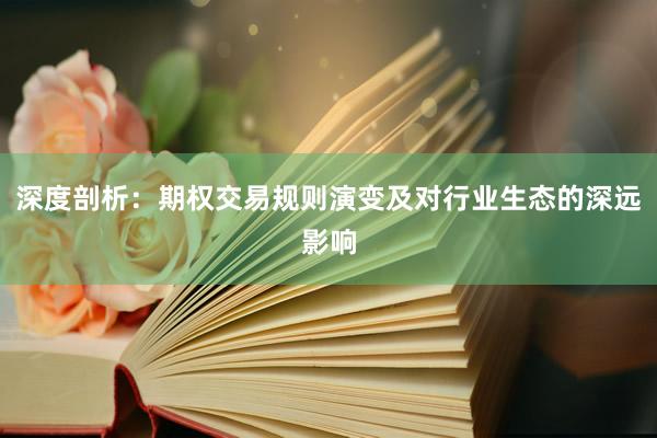深度剖析：期权交易规则演变及对行业生态的深远影响