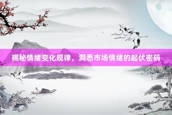 揭秘情绪变化规律，洞悉市场情绪的起伏密码