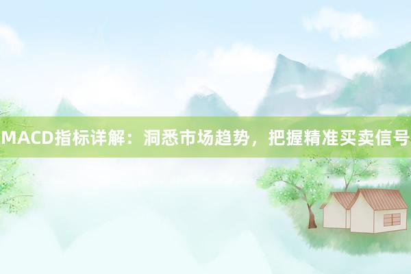 MACD指标详解：洞悉市场趋势，把握精准买卖信号