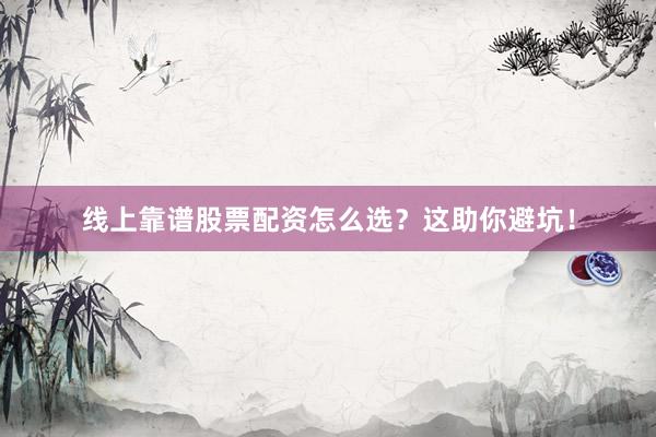 线上靠谱股票配资怎么选?这助你避坑!