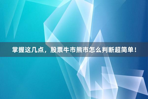 掌握这几点,股票牛市熊市怎么判断超简单!