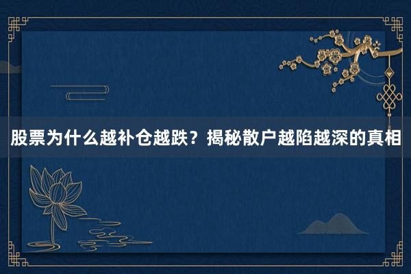 股票为什么越补仓越跌？揭秘散户越陷越深的真相
