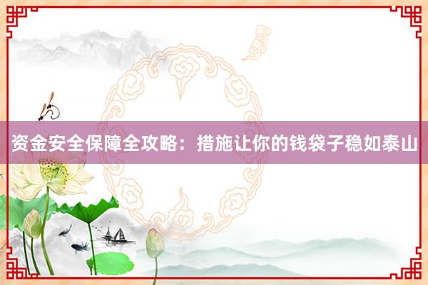 资金安全保障全攻略：措施让你的钱袋子稳如泰山