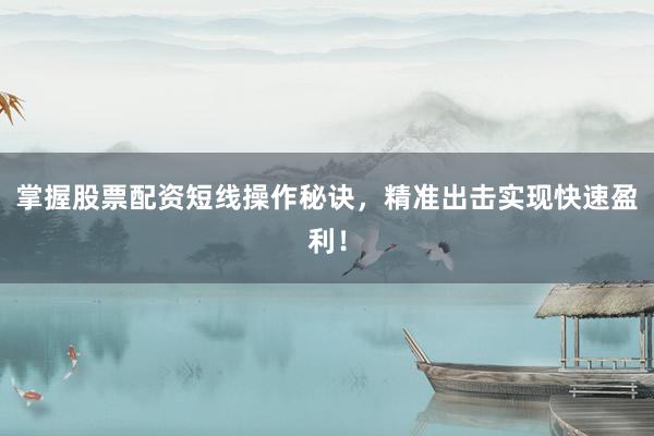 掌握股票配资短线操作秘诀，精准出击实现快速盈利！