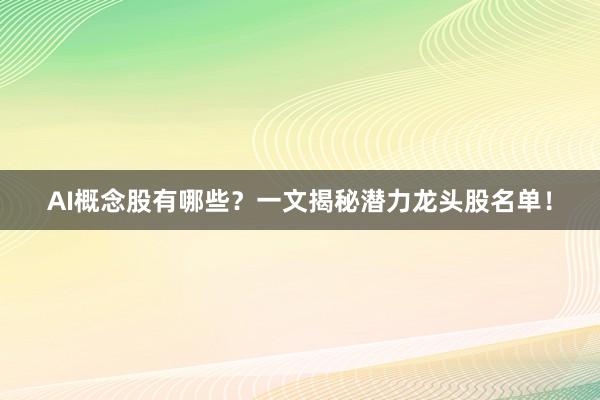 AI概念股有哪些？一文揭秘潜力龙头股名单！