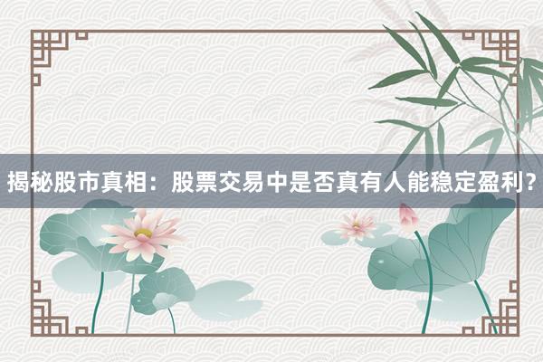 揭秘股市真相：股票交易中是否真有人能稳定盈利？