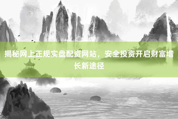 揭秘网上正规实盘配资网站，安全投资开启财富增长新途径