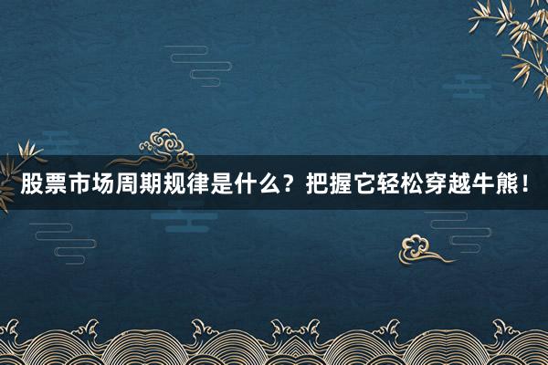 股票市场周期规律是什么？把握它轻松穿越牛熊！