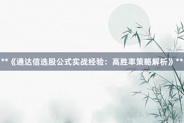 **《通达信选股公式实战经验：高胜率策略解析》**