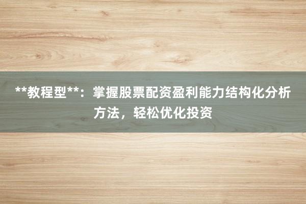 **教程型**：掌握股票配资盈利能力结构化分析方法，轻松优化投资