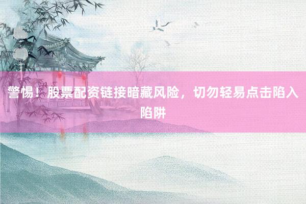警惕！股票配资链接暗藏风险，切勿轻易点击陷入陷阱