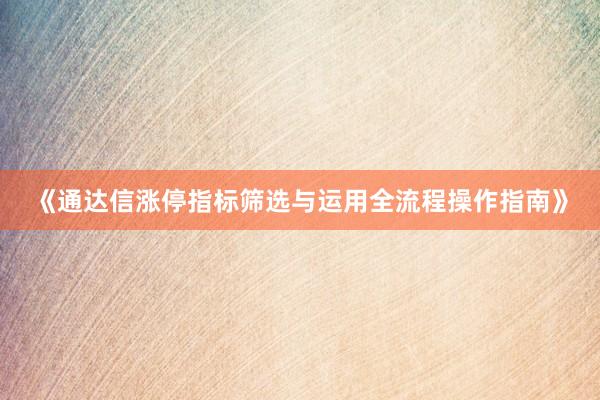 《通达信涨停指标筛选与运用全流程操作指南》